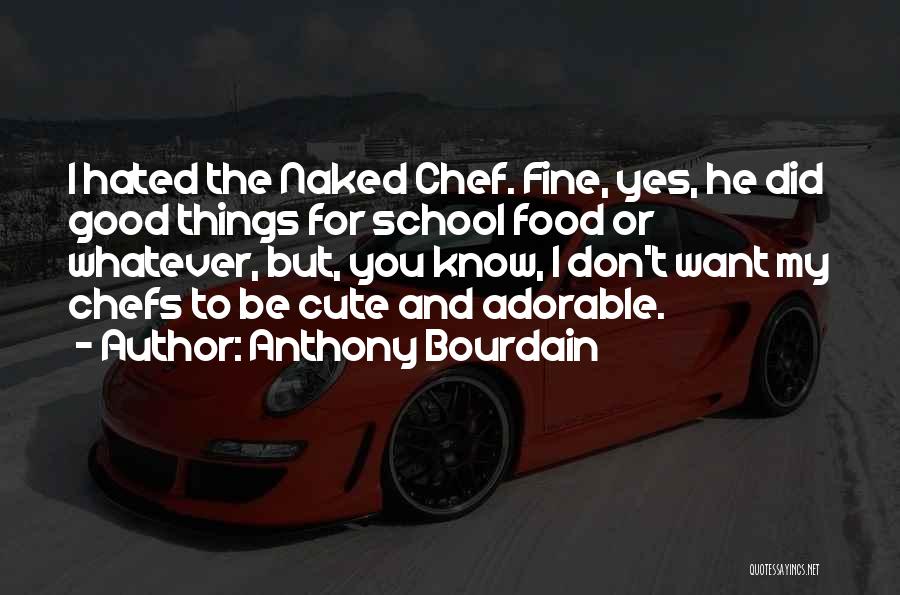 Anthony Bourdain Quotes: I Hated The Naked Chef. Fine, Yes, He Did Good Things For School Food Or Whatever, But, You Know, I