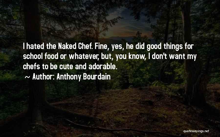 Anthony Bourdain Quotes: I Hated The Naked Chef. Fine, Yes, He Did Good Things For School Food Or Whatever, But, You Know, I