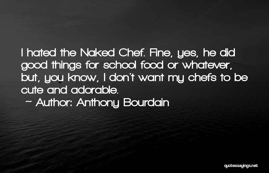 Anthony Bourdain Quotes: I Hated The Naked Chef. Fine, Yes, He Did Good Things For School Food Or Whatever, But, You Know, I