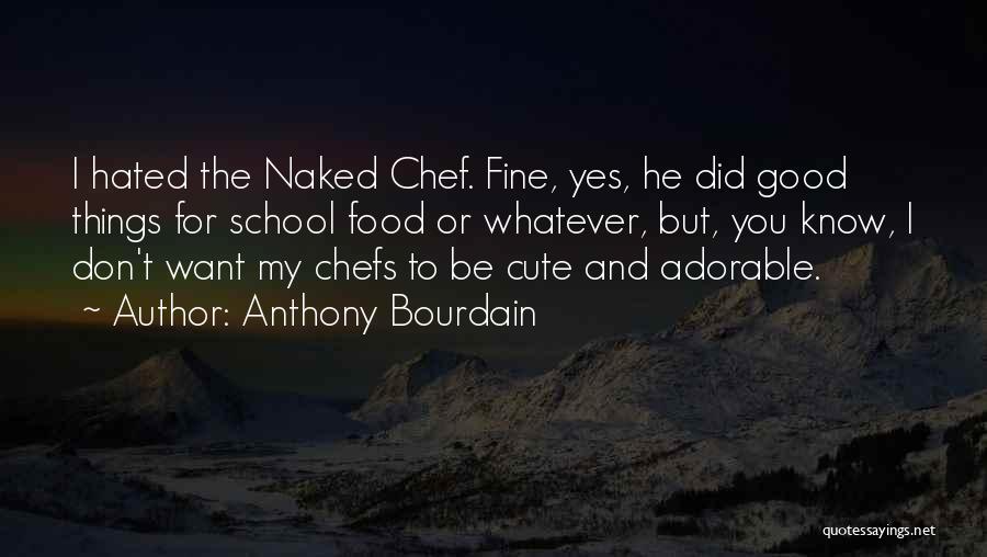 Anthony Bourdain Quotes: I Hated The Naked Chef. Fine, Yes, He Did Good Things For School Food Or Whatever, But, You Know, I