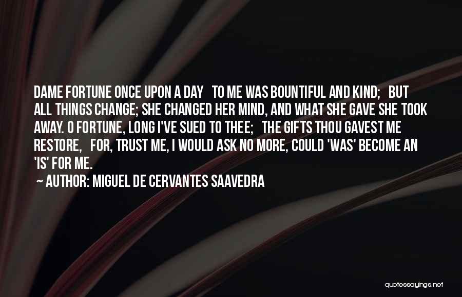 Miguel De Cervantes Saavedra Quotes: Dame Fortune Once Upon A Day To Me Was Bountiful And Kind; But All Things Change; She Changed Her Mind,