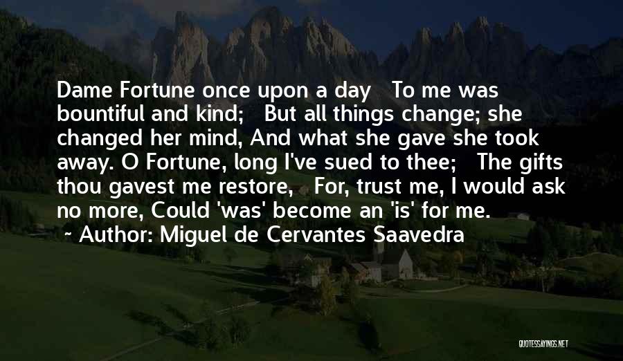 Miguel De Cervantes Saavedra Quotes: Dame Fortune Once Upon A Day To Me Was Bountiful And Kind; But All Things Change; She Changed Her Mind,