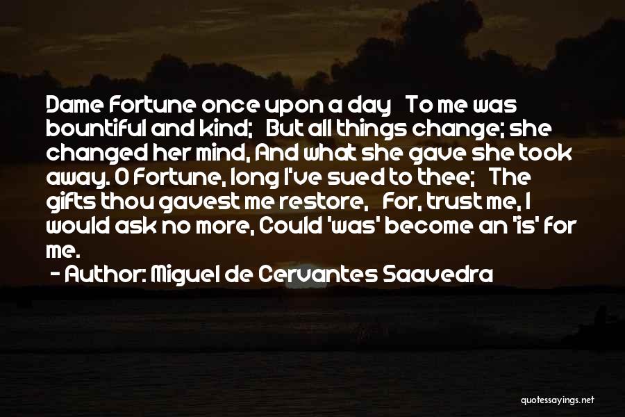 Miguel De Cervantes Saavedra Quotes: Dame Fortune Once Upon A Day To Me Was Bountiful And Kind; But All Things Change; She Changed Her Mind,