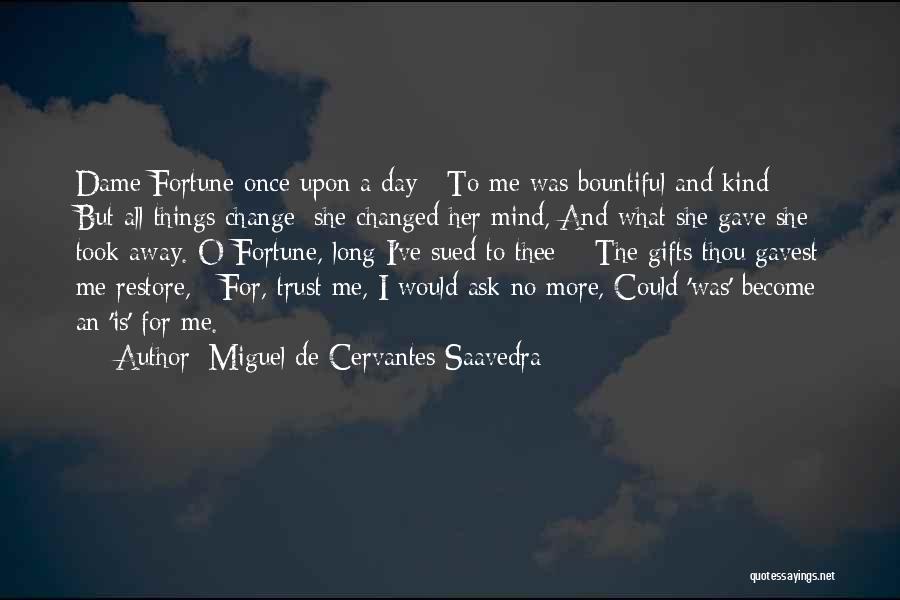 Miguel De Cervantes Saavedra Quotes: Dame Fortune Once Upon A Day To Me Was Bountiful And Kind; But All Things Change; She Changed Her Mind,