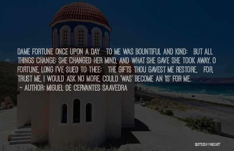 Miguel De Cervantes Saavedra Quotes: Dame Fortune Once Upon A Day To Me Was Bountiful And Kind; But All Things Change; She Changed Her Mind,