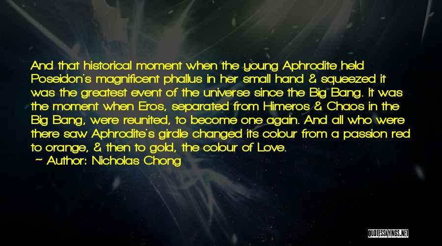 Nicholas Chong Quotes: And That Historical Moment When The Young Aphrodite Held Poseidon's Magnificent Phallus In Her Small Hand & Squeezed It Was