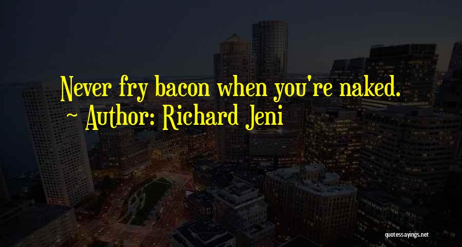 Richard Jeni Quotes: Never Fry Bacon When You're Naked.