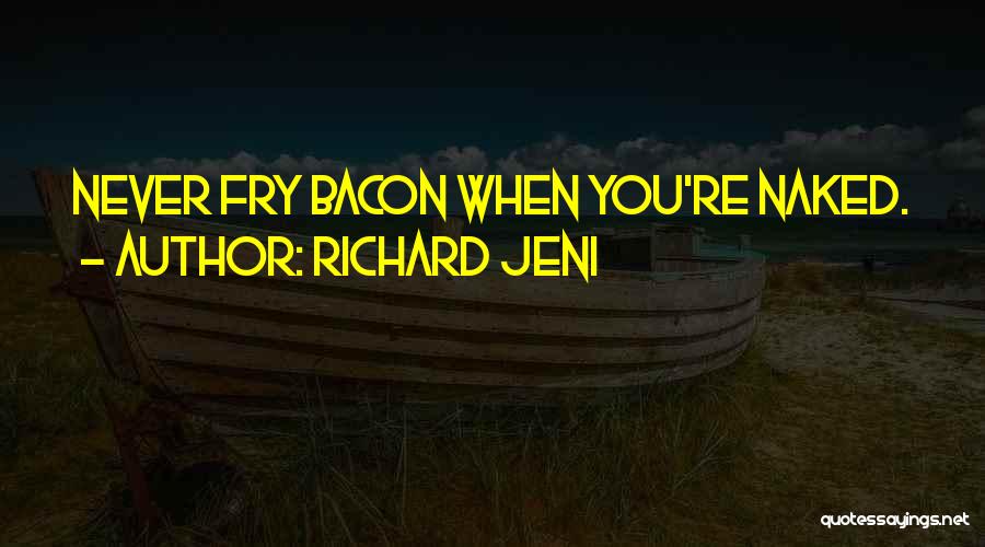 Richard Jeni Quotes: Never Fry Bacon When You're Naked.