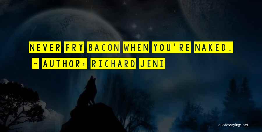 Richard Jeni Quotes: Never Fry Bacon When You're Naked.