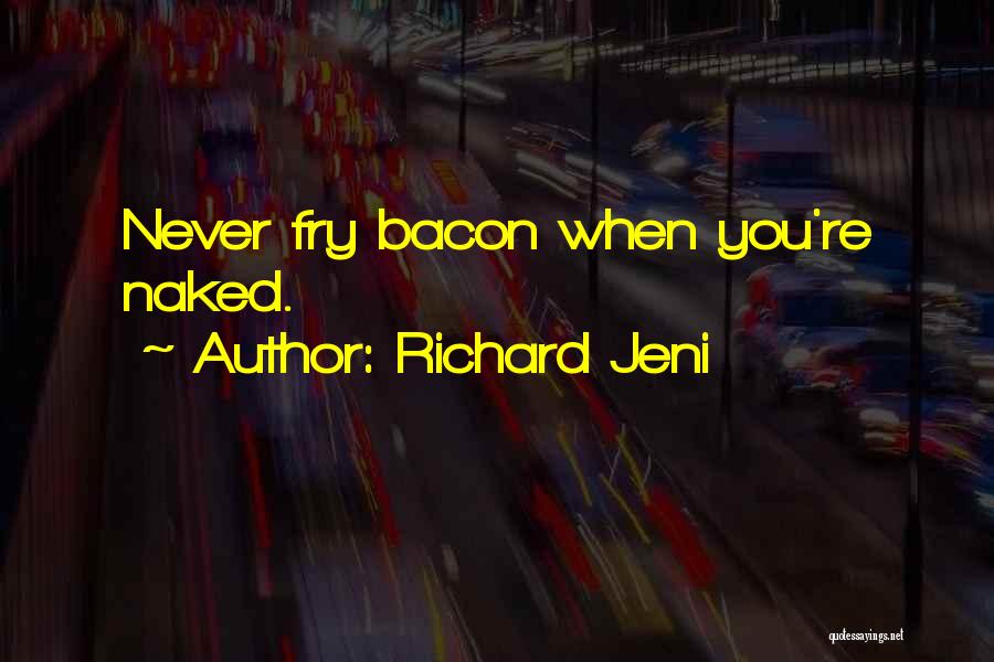 Richard Jeni Quotes: Never Fry Bacon When You're Naked.