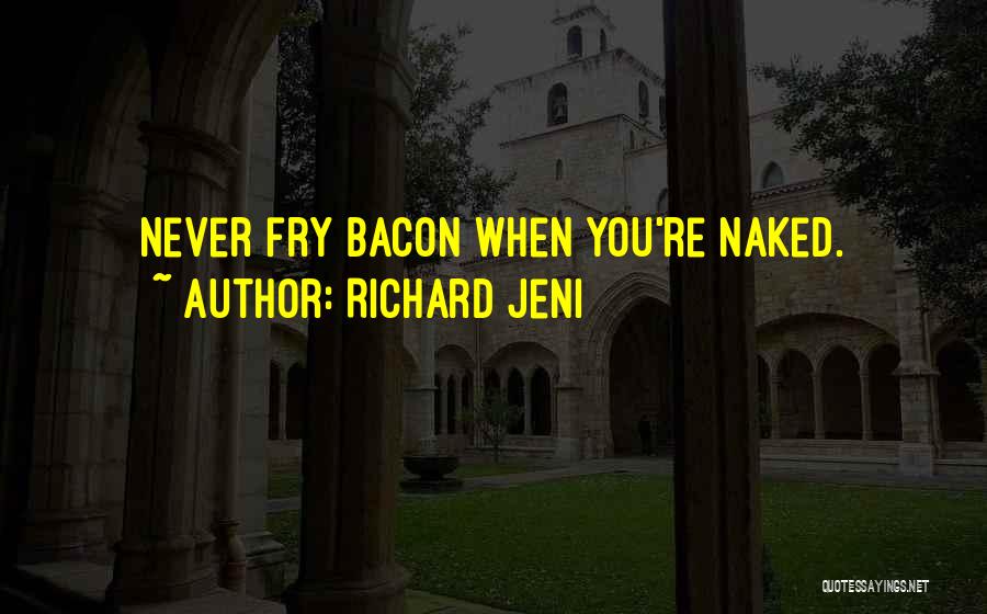 Richard Jeni Quotes: Never Fry Bacon When You're Naked.