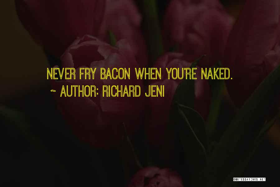 Richard Jeni Quotes: Never Fry Bacon When You're Naked.