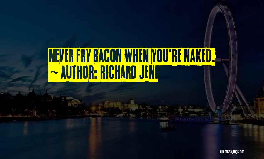 Richard Jeni Quotes: Never Fry Bacon When You're Naked.