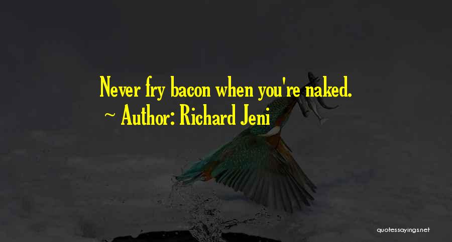 Richard Jeni Quotes: Never Fry Bacon When You're Naked.