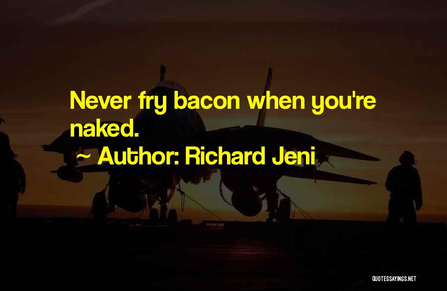 Richard Jeni Quotes: Never Fry Bacon When You're Naked.