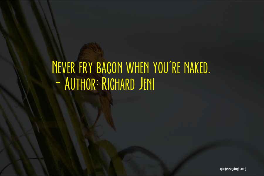 Richard Jeni Quotes: Never Fry Bacon When You're Naked.