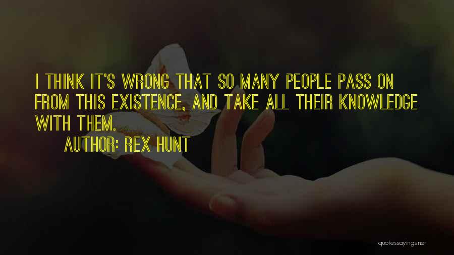 Rex Hunt Quotes: I Think It's Wrong That So Many People Pass On From This Existence, And Take All Their Knowledge With Them.