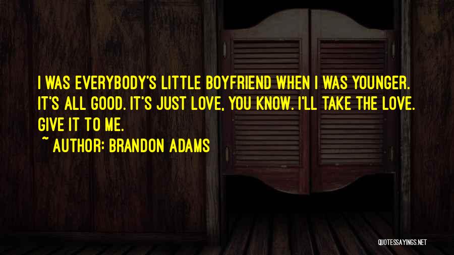 Brandon Adams Quotes: I Was Everybody's Little Boyfriend When I Was Younger. It's All Good. It's Just Love, You Know. I'll Take The