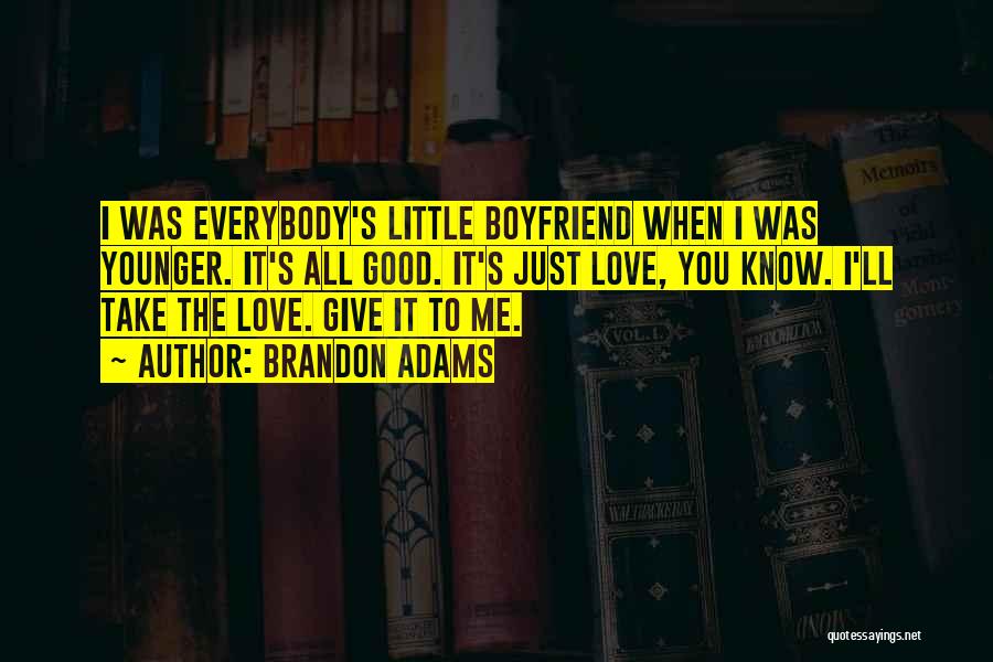 Brandon Adams Quotes: I Was Everybody's Little Boyfriend When I Was Younger. It's All Good. It's Just Love, You Know. I'll Take The