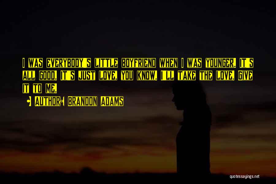 Brandon Adams Quotes: I Was Everybody's Little Boyfriend When I Was Younger. It's All Good. It's Just Love, You Know. I'll Take The