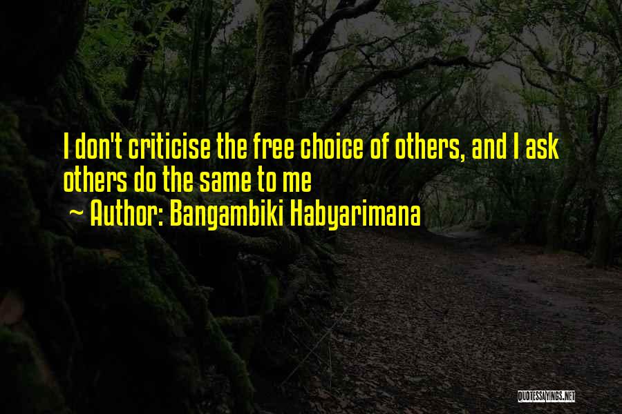 Bangambiki Habyarimana Quotes: I Don't Criticise The Free Choice Of Others, And I Ask Others Do The Same To Me