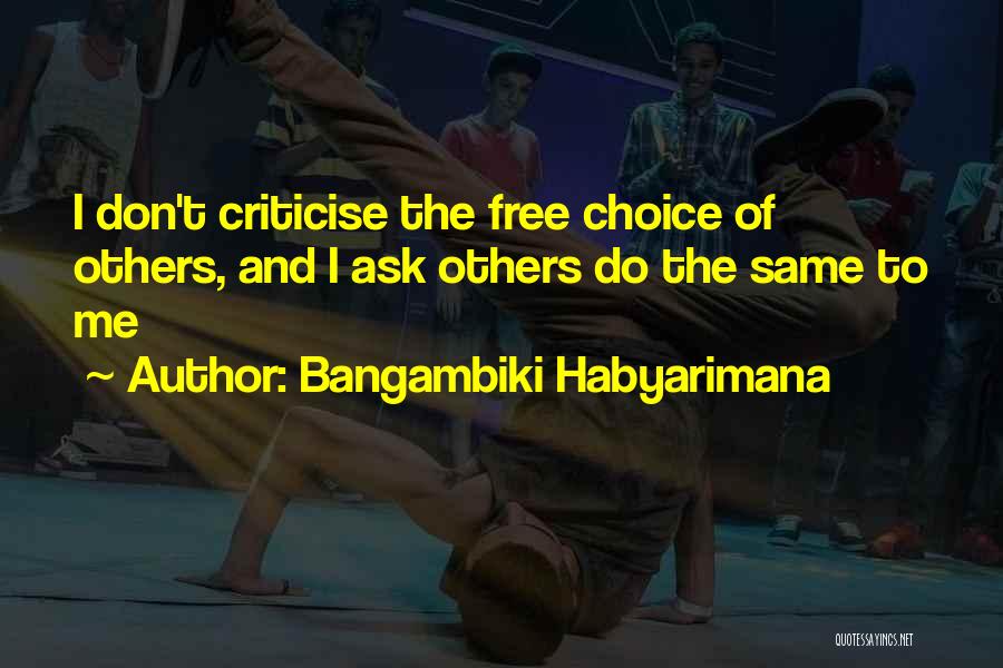 Bangambiki Habyarimana Quotes: I Don't Criticise The Free Choice Of Others, And I Ask Others Do The Same To Me