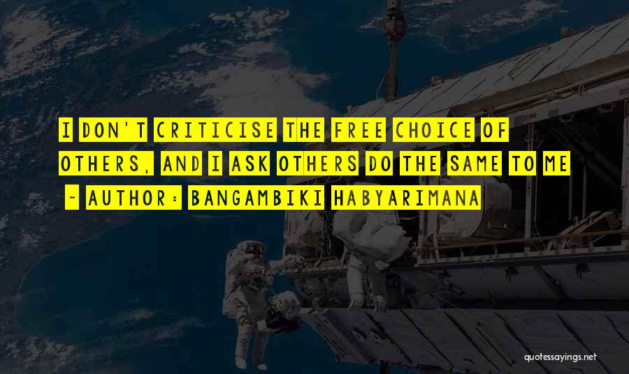 Bangambiki Habyarimana Quotes: I Don't Criticise The Free Choice Of Others, And I Ask Others Do The Same To Me