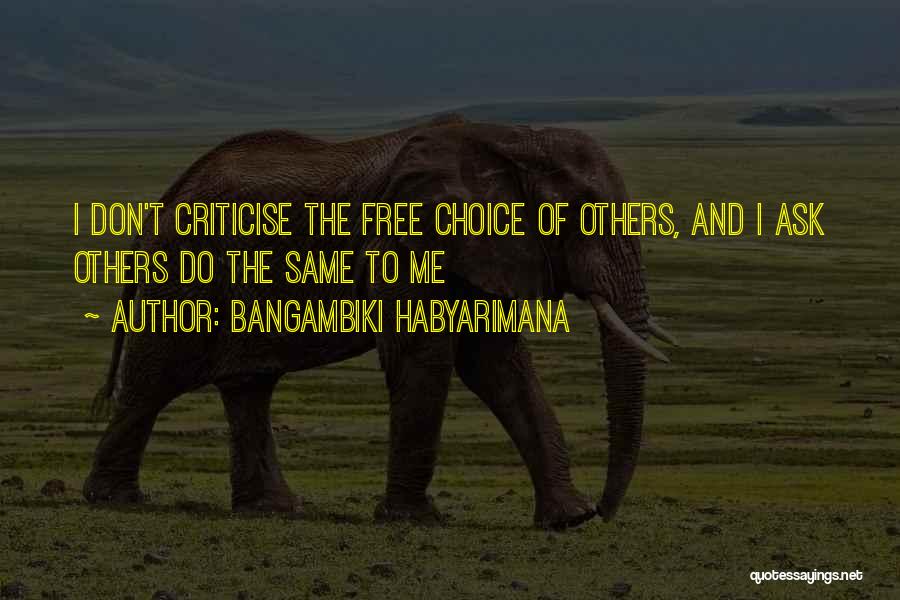 Bangambiki Habyarimana Quotes: I Don't Criticise The Free Choice Of Others, And I Ask Others Do The Same To Me