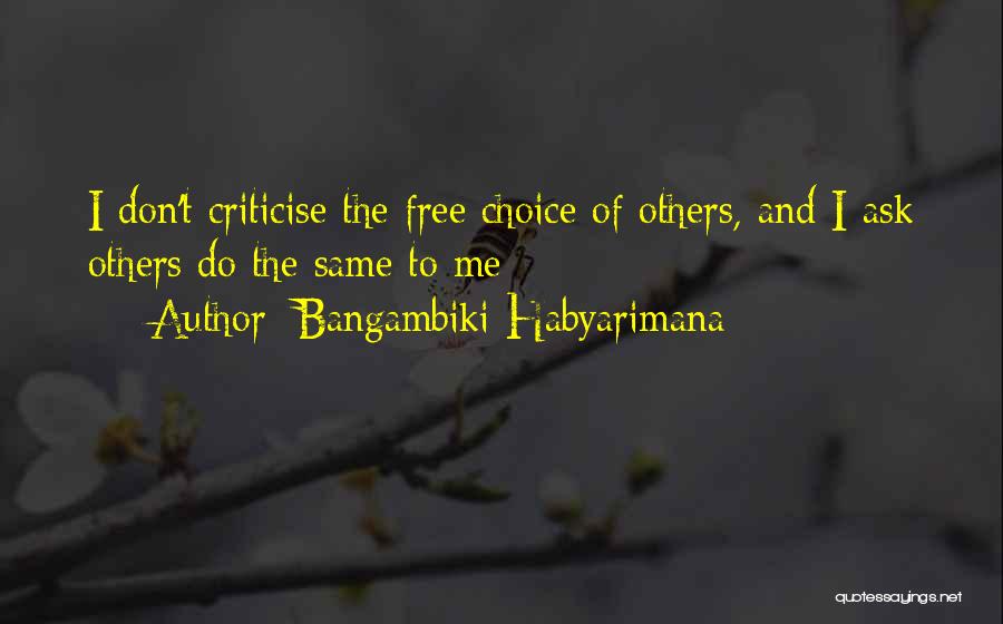Bangambiki Habyarimana Quotes: I Don't Criticise The Free Choice Of Others, And I Ask Others Do The Same To Me