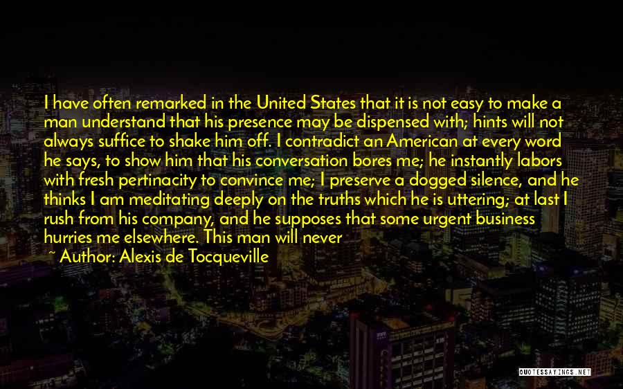 Alexis De Tocqueville Quotes: I Have Often Remarked In The United States That It Is Not Easy To Make A Man Understand That His