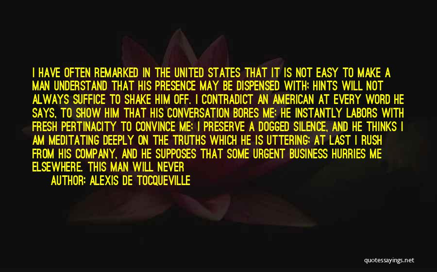 Alexis De Tocqueville Quotes: I Have Often Remarked In The United States That It Is Not Easy To Make A Man Understand That His