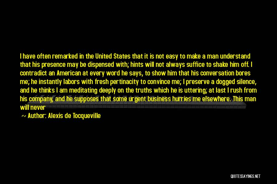 Alexis De Tocqueville Quotes: I Have Often Remarked In The United States That It Is Not Easy To Make A Man Understand That His