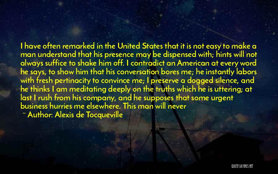 Alexis De Tocqueville Quotes: I Have Often Remarked In The United States That It Is Not Easy To Make A Man Understand That His