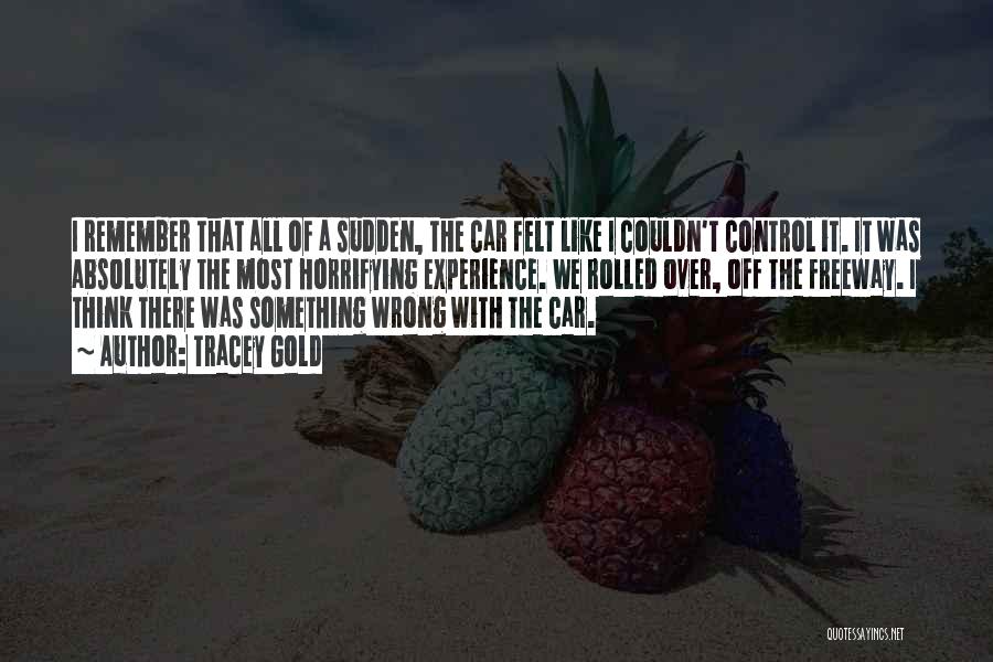 Tracey Gold Quotes: I Remember That All Of A Sudden, The Car Felt Like I Couldn't Control It. It Was Absolutely The Most