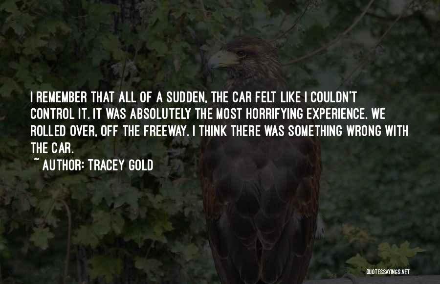 Tracey Gold Quotes: I Remember That All Of A Sudden, The Car Felt Like I Couldn't Control It. It Was Absolutely The Most
