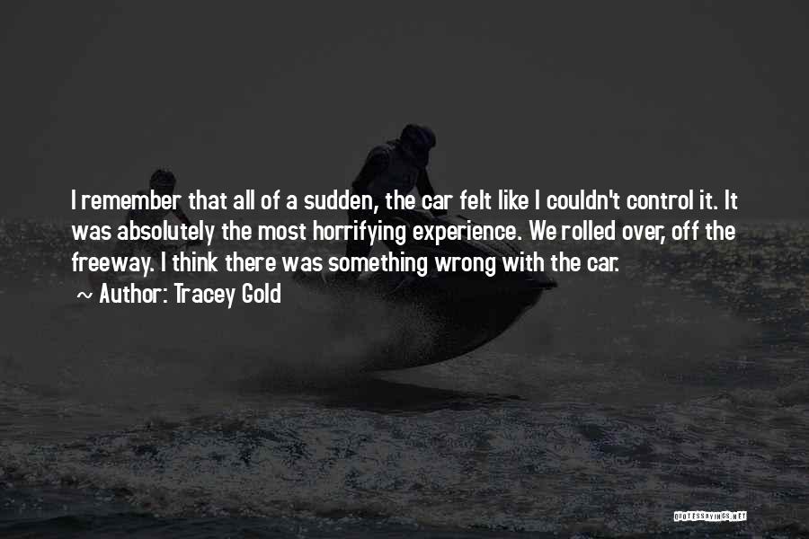 Tracey Gold Quotes: I Remember That All Of A Sudden, The Car Felt Like I Couldn't Control It. It Was Absolutely The Most
