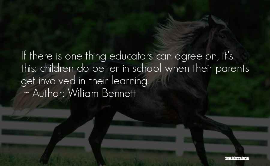 William Bennett Quotes: If There Is One Thing Educators Can Agree On, It's This: Children Do Better In School When Their Parents Get