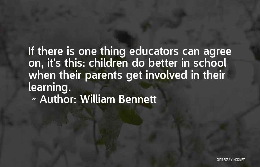William Bennett Quotes: If There Is One Thing Educators Can Agree On, It's This: Children Do Better In School When Their Parents Get