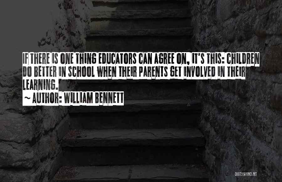 William Bennett Quotes: If There Is One Thing Educators Can Agree On, It's This: Children Do Better In School When Their Parents Get