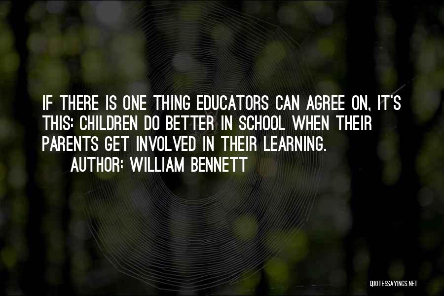 William Bennett Quotes: If There Is One Thing Educators Can Agree On, It's This: Children Do Better In School When Their Parents Get