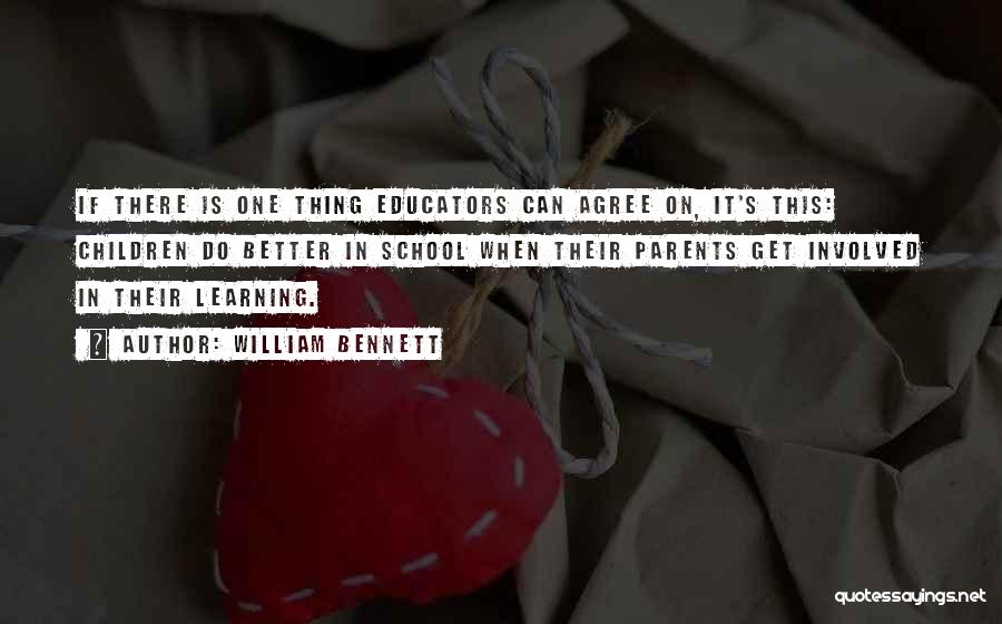 William Bennett Quotes: If There Is One Thing Educators Can Agree On, It's This: Children Do Better In School When Their Parents Get