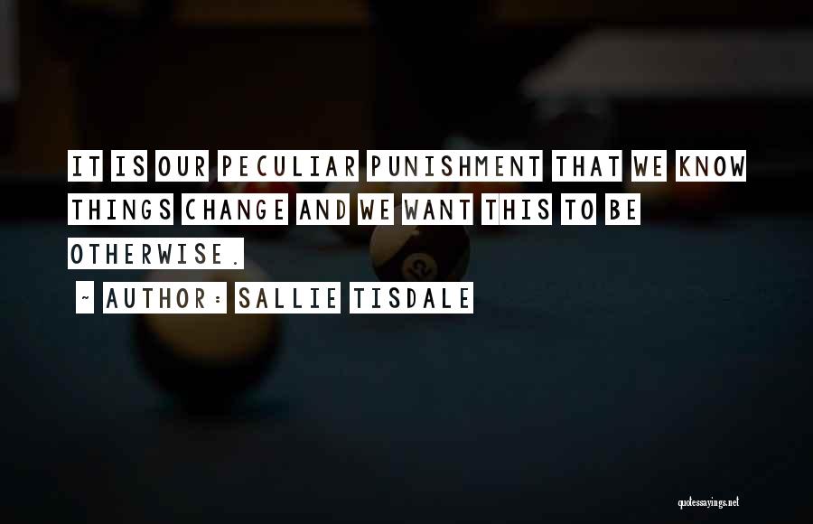 Sallie Tisdale Quotes: It Is Our Peculiar Punishment That We Know Things Change And We Want This To Be Otherwise.