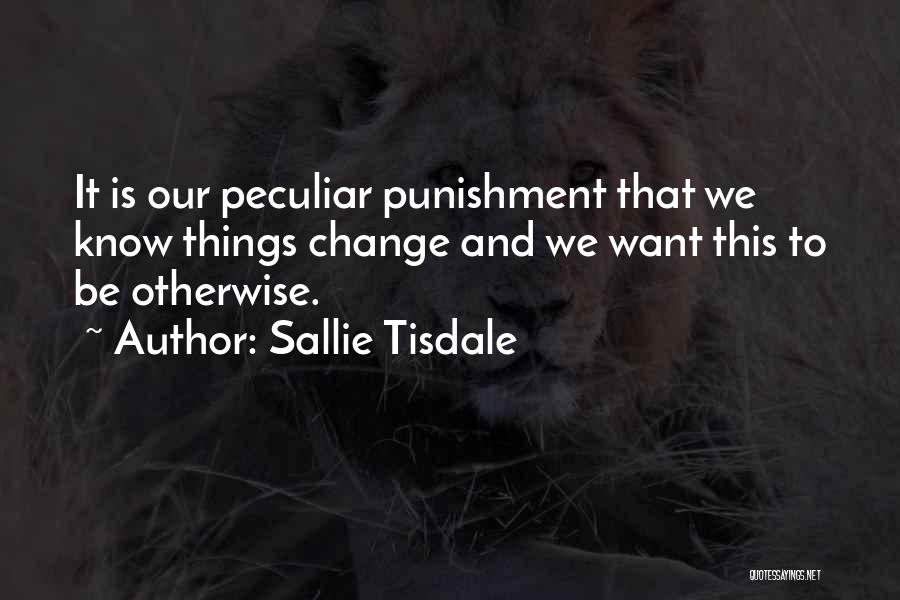 Sallie Tisdale Quotes: It Is Our Peculiar Punishment That We Know Things Change And We Want This To Be Otherwise.