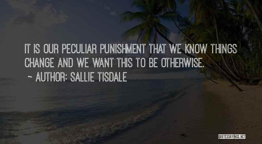 Sallie Tisdale Quotes: It Is Our Peculiar Punishment That We Know Things Change And We Want This To Be Otherwise.