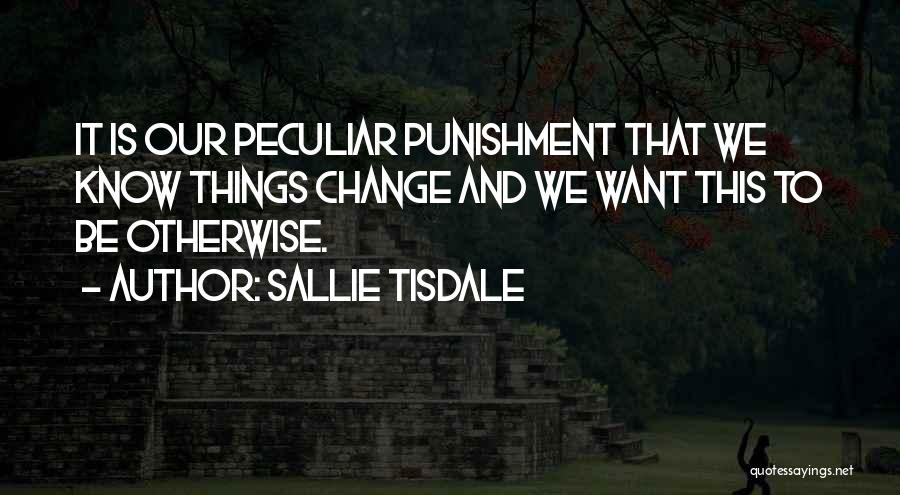 Sallie Tisdale Quotes: It Is Our Peculiar Punishment That We Know Things Change And We Want This To Be Otherwise.