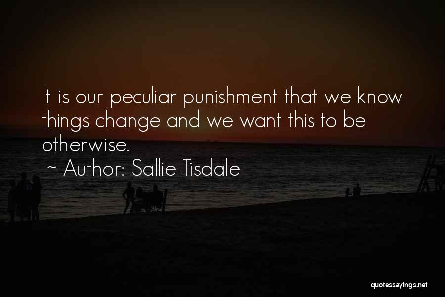 Sallie Tisdale Quotes: It Is Our Peculiar Punishment That We Know Things Change And We Want This To Be Otherwise.