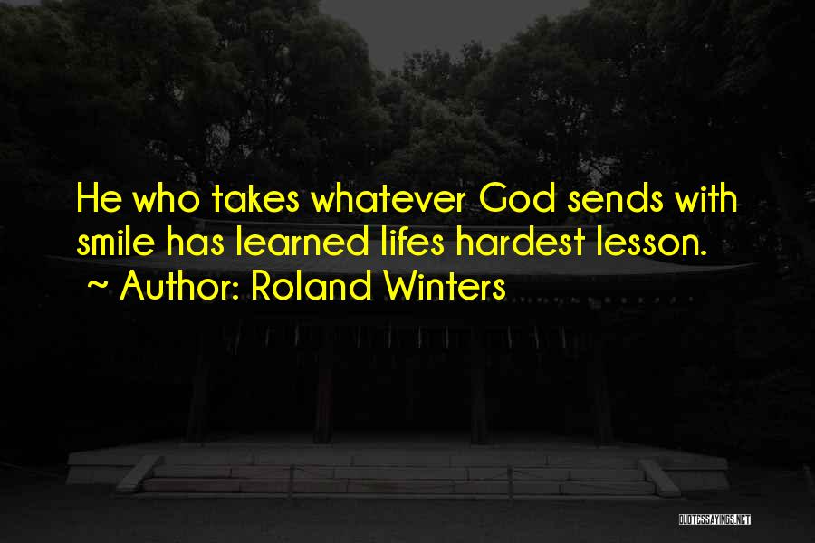 Roland Winters Quotes: He Who Takes Whatever God Sends With Smile Has Learned Lifes Hardest Lesson.