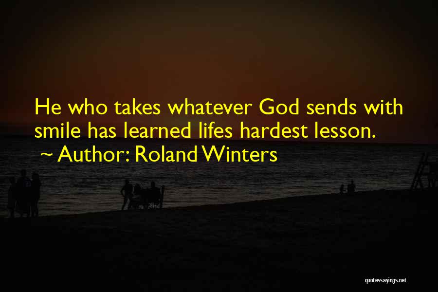 Roland Winters Quotes: He Who Takes Whatever God Sends With Smile Has Learned Lifes Hardest Lesson.