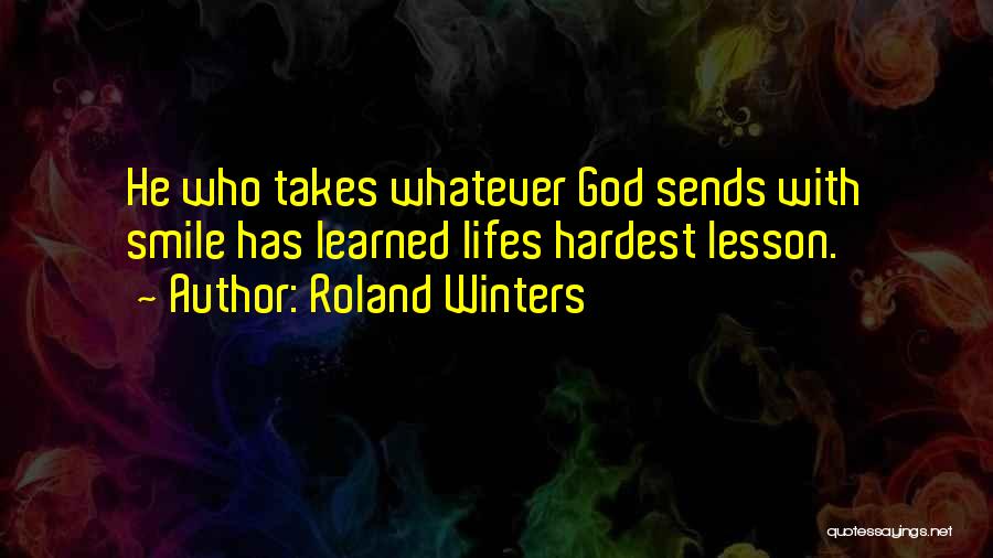 Roland Winters Quotes: He Who Takes Whatever God Sends With Smile Has Learned Lifes Hardest Lesson.