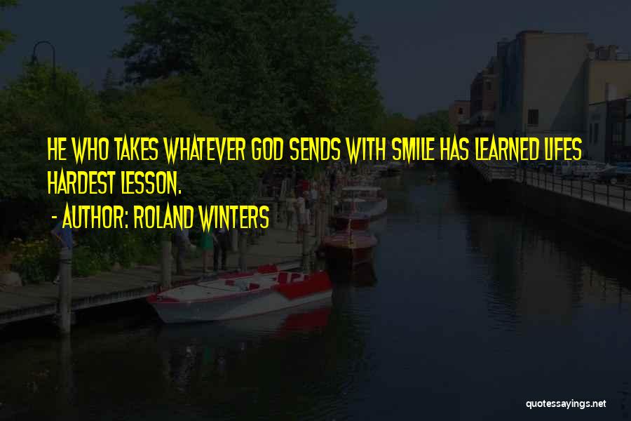 Roland Winters Quotes: He Who Takes Whatever God Sends With Smile Has Learned Lifes Hardest Lesson.